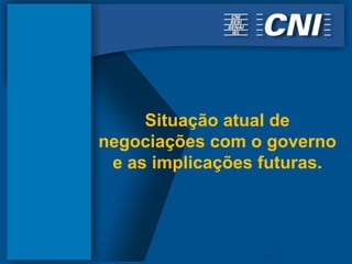 Situação atual de
negociações com o governo
 e as implicações futuras.
 