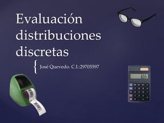 {
Evaluación
distribuciones
discretas
José Quevedo. C.I.:29705597
 