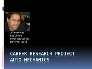 CAREER RESEARCH PROJECT
AUTO MECHANICS
Jose Ramirez
ESL Level 6
MiraCostaCollege
November 2010
 