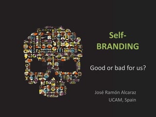 Self-
  BRANDING

Good or bad for us?


 José Ramón Alcaraz
       UCAM, Spain
 