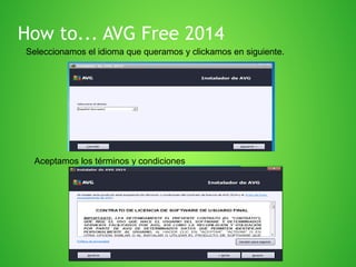 How to... AVG Free 2014
Seleccionamos el idioma que queramos y clickamos en siguiente.

Aceptamos los términos y condiciones

 