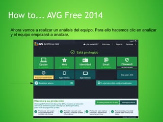 How to... AVG Free 2014
Ahora vamos a realizar un análisis del equipo. Para ello hacemos clic en analizar
y el equipo empezará a analizar.

 