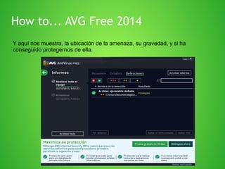How to... AVG Free 2014
Y aquí nos muestra, la ubicación de la amenaza, su gravedad, y si ha
conseguido protegernos de ella.

 