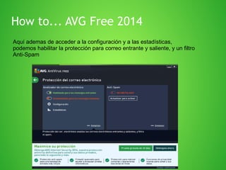 How to... AVG Free 2014
Aquí ademas de acceder a la configuración y a las estadísticas,
podemos habilitar la protección para correo entrante y saliente, y un filtro
Anti-Spam

 