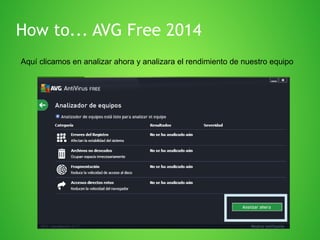How to... AVG Free 2014
Aquí clicamos en analizar ahora y analizara el rendimiento de nuestro equipo

 