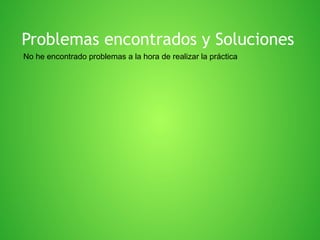 Problemas encontrados y Soluciones
No he encontrado problemas a la hora de realizar la práctica

 