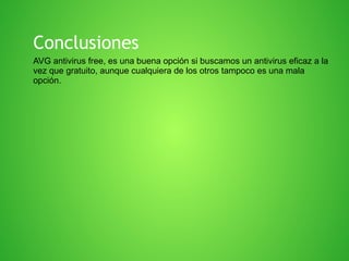 Conclusiones
AVG antivirus free, es una buena opción si buscamos un antivirus eficaz a la
vez que gratuito, aunque cualquiera de los otros tampoco es una mala
opción.

 