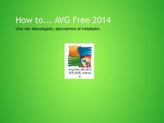 How to... AVG Free 2014
Una vez descargado, ejecutamos el instalador.

 