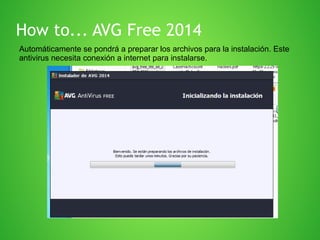 How to... AVG Free 2014
Automáticamente se pondrá a preparar los archivos para la instalación. Este
antivirus necesita conexión a internet para instalarse.

 