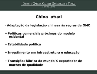 China atual

- Adaptação da legislação chinesa às regras da OMC

- Políticas comerciais próximas do modelo
   ocidental

- Estabilidade política

- Investimento em infraestrutura e educação

- Transição: fábrica do mundo X exportador de
   marcas de qualidade
 