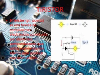 TIRISTOR
• El tiristor (gr.: puerta)
es una familia de
componentes
electrónicos constituido
por elementos
semiconductores que
utiliza realimentación
interna para producir
una conmutación.​
 