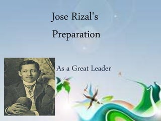 Jose Rizal's
Preparation
As a Great Leader
 
