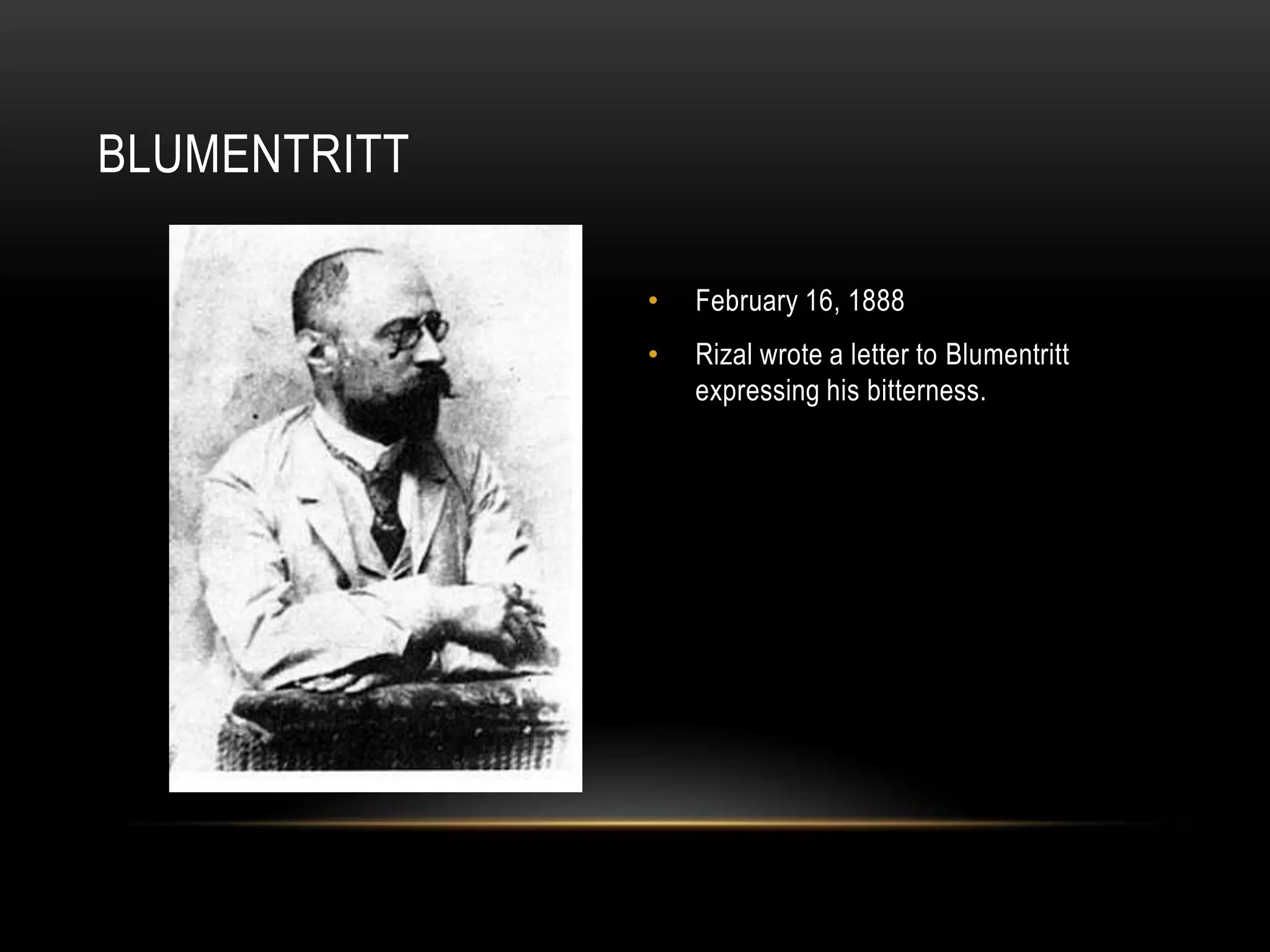 BLUMENTRITT
• February 16, 1888
• Rizal wrote a letter to Blumentritt
expressing his bitterness.
 