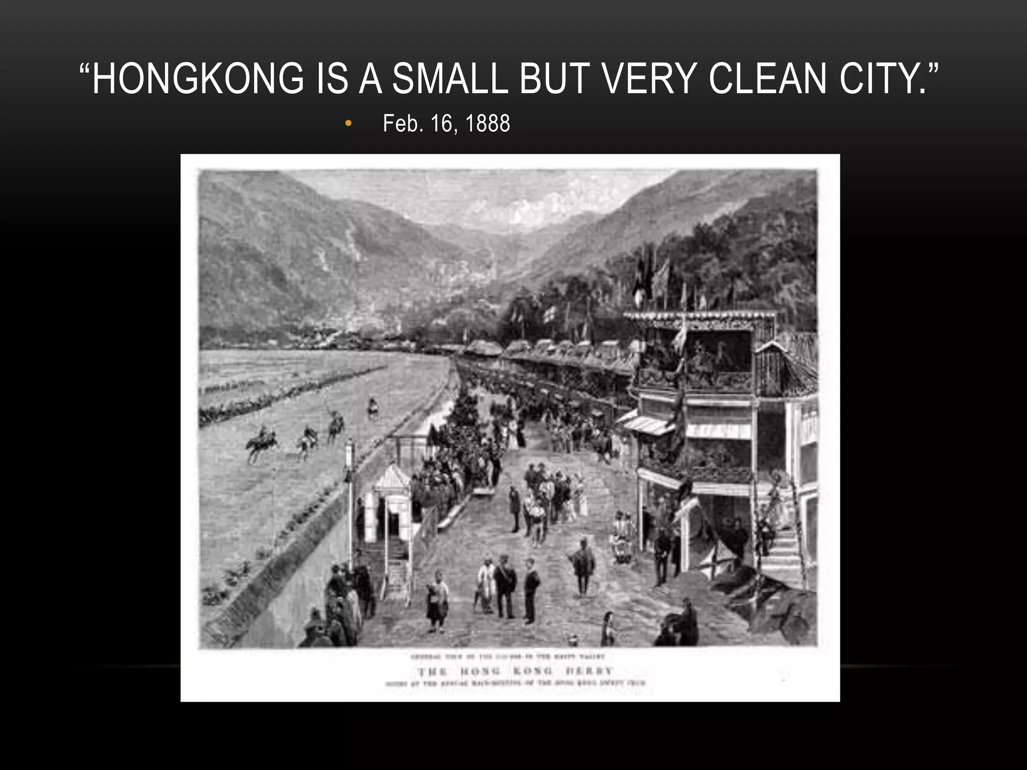 “HONGKONG IS A SMALL BUT VERY CLEAN CITY.”
• Feb. 16, 1888
 