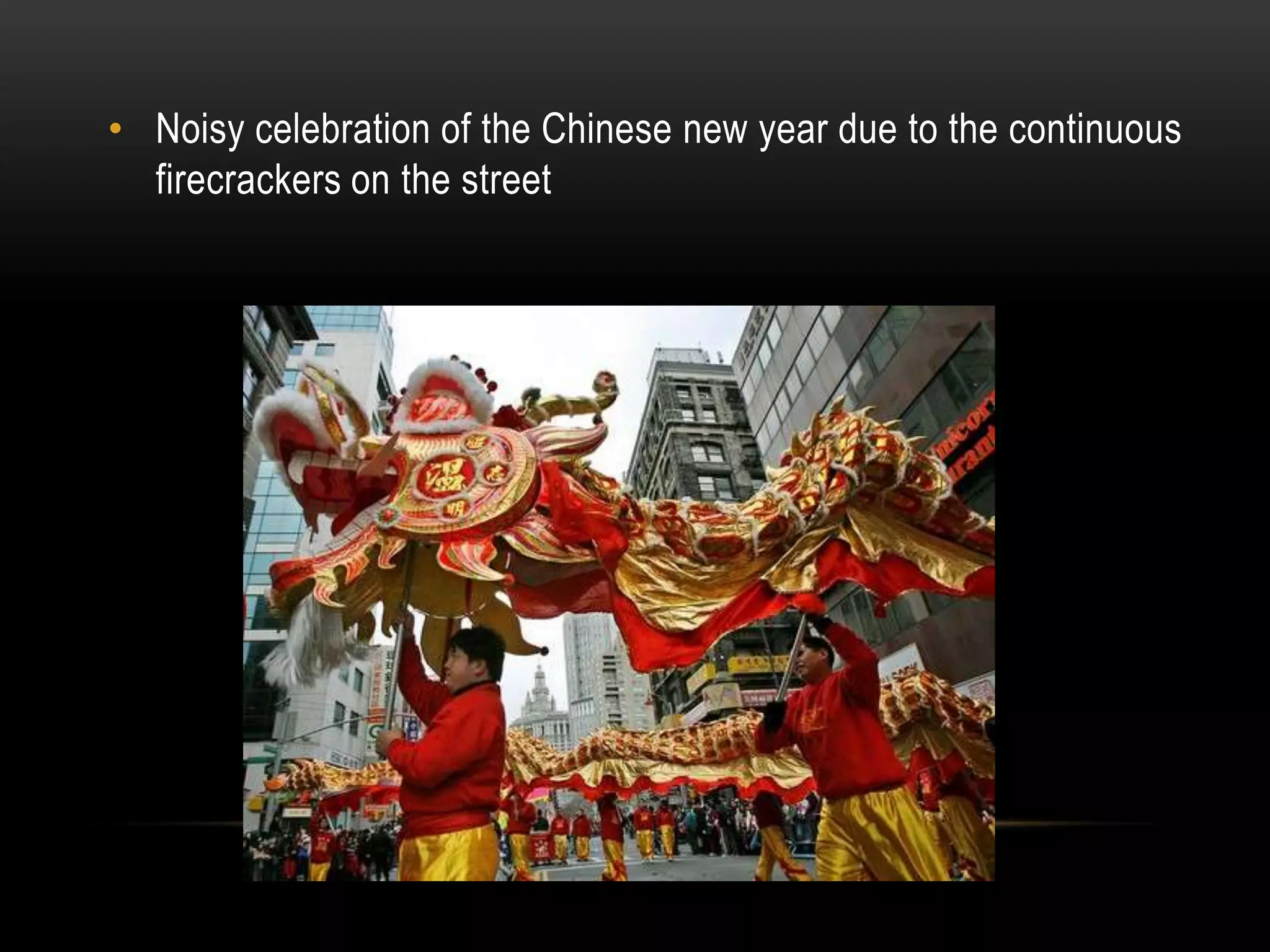 • Noisy celebration of the Chinese new year due to the continuous
firecrackers on the street
 