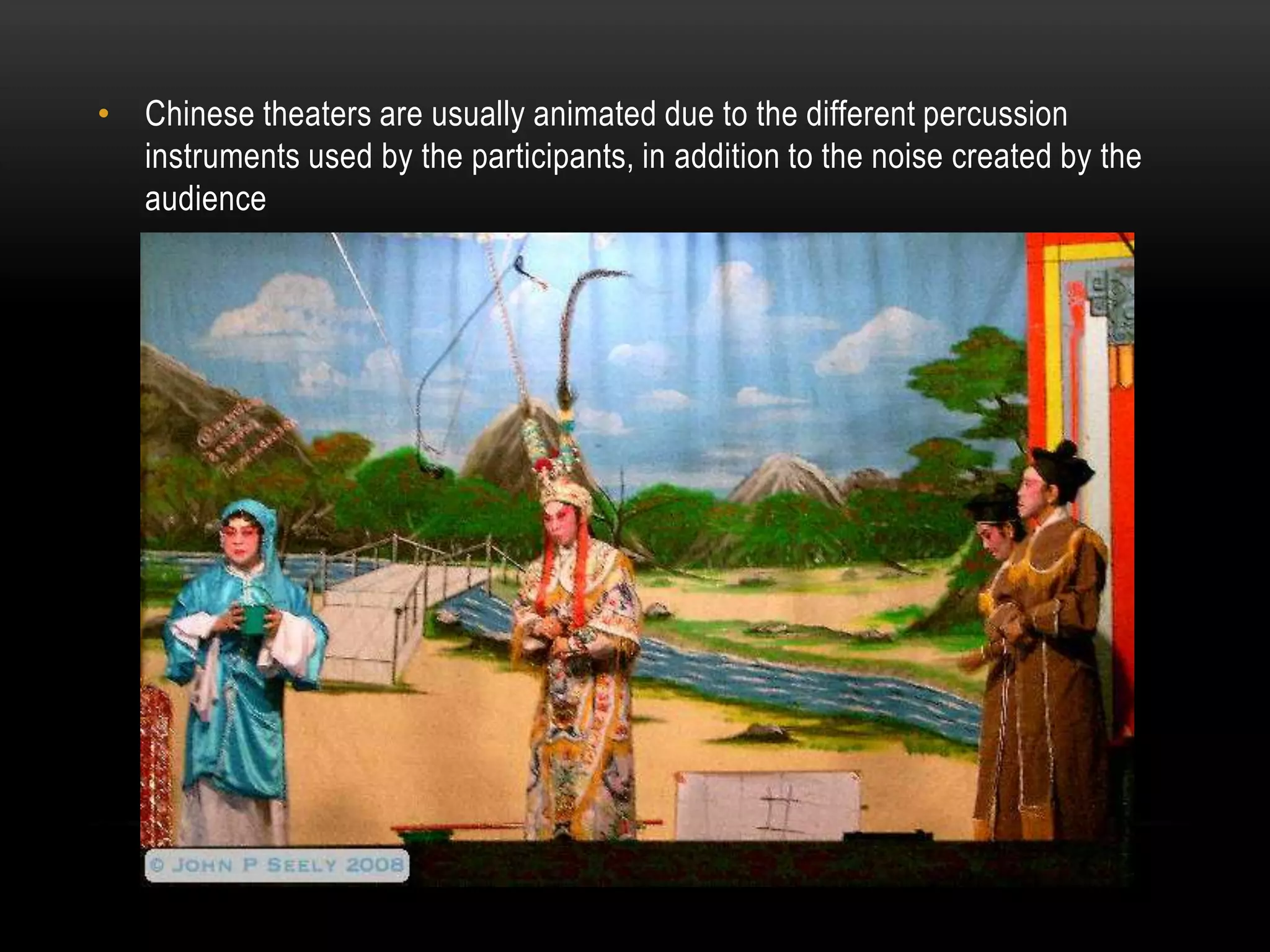 • Chinese theaters are usually animated due to the different percussion
instruments used by the participants, in addition to the noise created by the
audience
 