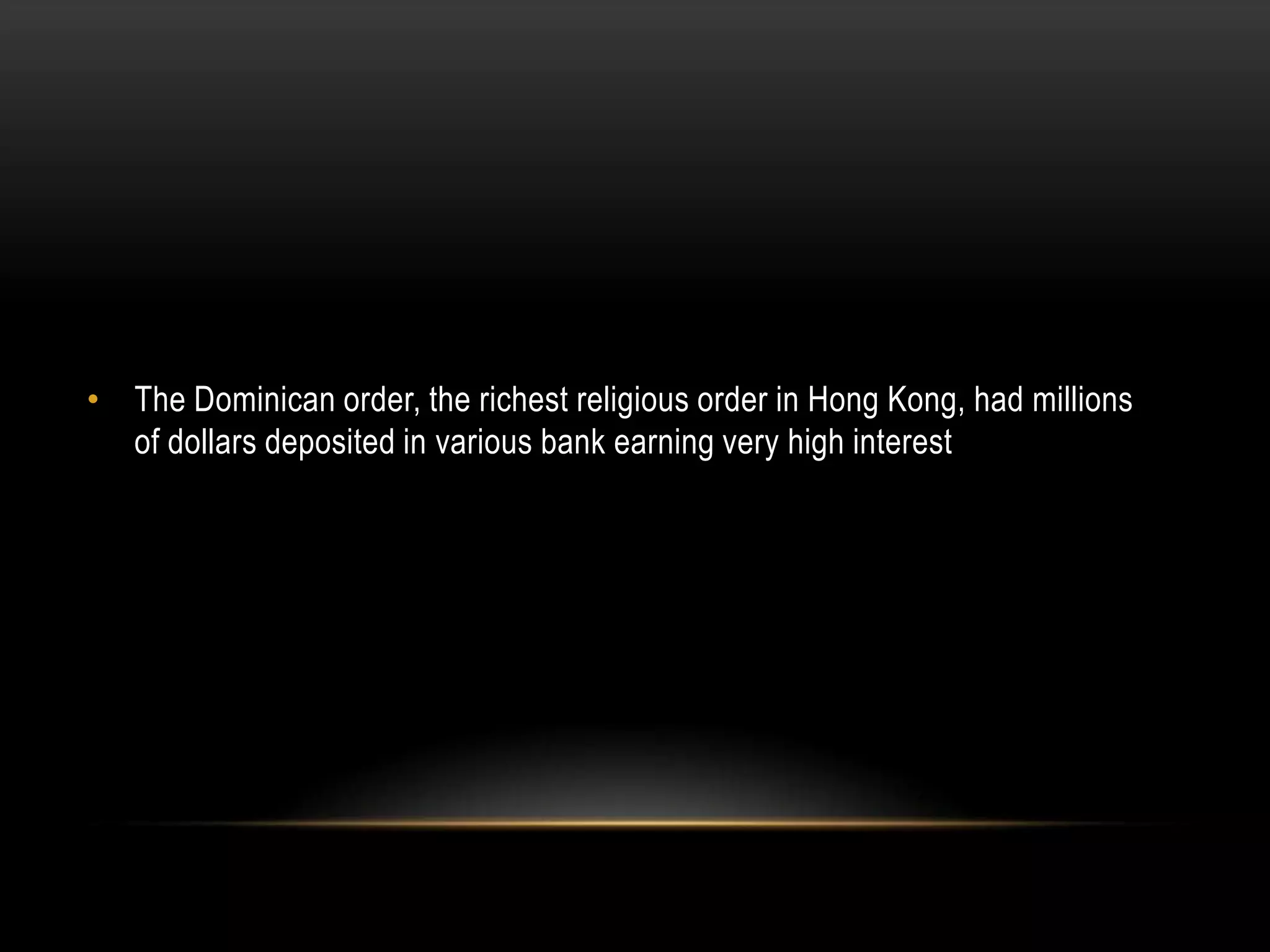 • The Dominican order, the richest religious order in Hong Kong, had millions
of dollars deposited in various bank earning very high interest
 