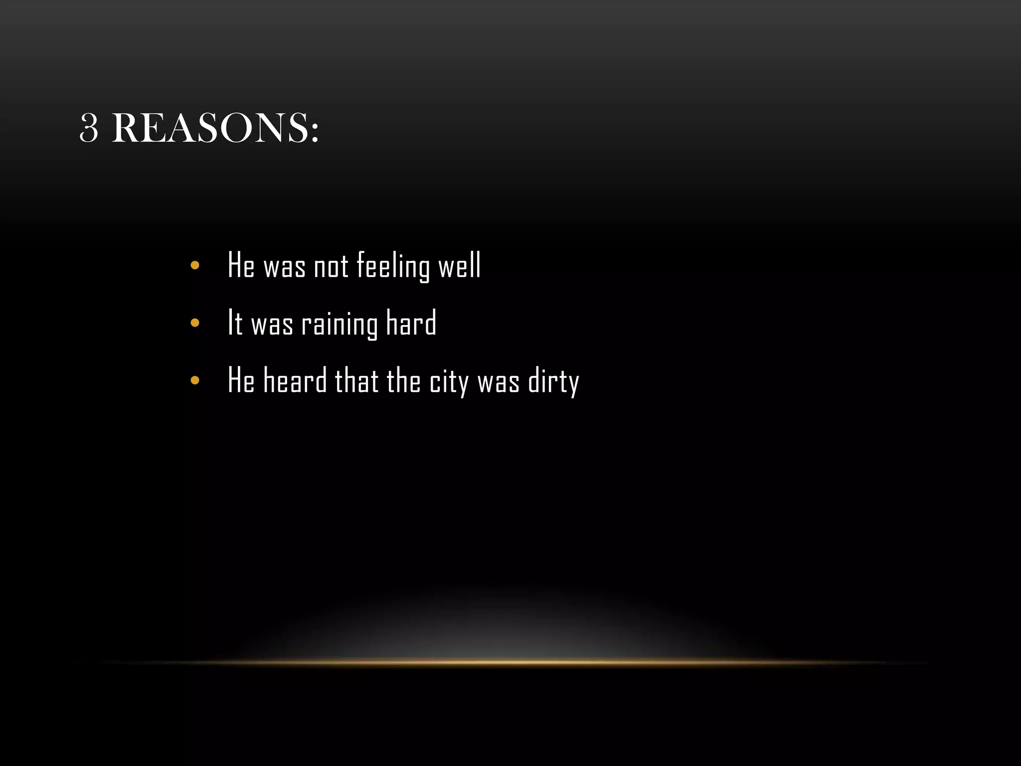 3 REASONS:
• He was not feeling well
• It was raining hard
• He heard that the city was dirty
 