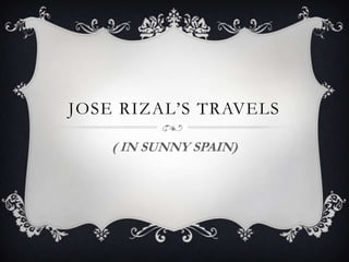 JOSE RIZAL’S TRAVELS
( IN SUNNY SPAIN)

 