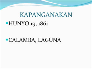 KAPANGANAKAN HUNYO 19, 1861 CALAMBA, LAGUNA 