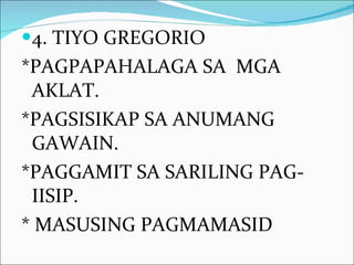 4. TIYO GREGORIO *PAGPAPAHALAGA SA  MGA AKLAT. *PAGSISIKAP SA ANUMANG GAWAIN. *PAGGAMIT SA SARILING PAG-IISIP. * MASUSING PAGMAMASID 