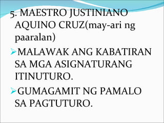5. MAESTRO JUSTINIANO AQUINO  CRUZ(may-ari ng  paaralan)  MALAWAK ANG KABATIRAN SA MGA ASIGNATURANG ITINUTURO.  GUMAGAMIT NG PAMALO SA PAGTUTURO. 