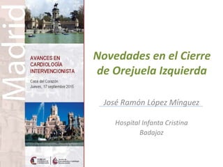 Novedades en el Cierre
de Orejuela Izquierda
José Ramón López Mínguez
Hospital Infanta Cristina
Badajoz
 
