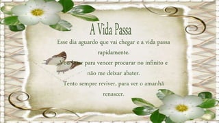 Esse dia aguardo que vai chegar e a vida passa
rapidamente.
Vou lutar para vencer procurar no infinito e
não me deixar abater.
Tento sempre reviver, para ver o amanhã
renascer.
 