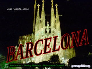 Jose Roberto Rincon

Barcelona – Freddy Mercury - Montserrat Caballé

 