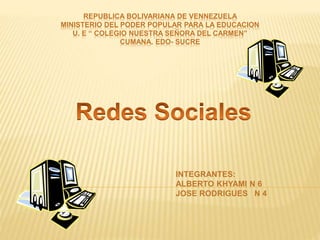 REPUBLICA BOLIVARIANA DE VENNEZUELA
MINISTERIO DEL PODER POPULAR PARA LA EDUCACION
U. E “ COLEGIO NUESTRA SEÑORA DEL CARMEN”
CUMANA. EDO- SUCRE
INTEGRANTES:
ALBERTO KHYAMI N 6
JOSE RODRIGUES N 4
 