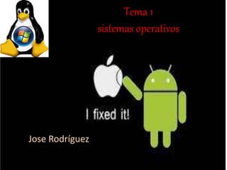 Tema 1 
sistemas operativos 
Jose Rodríguez 
 
