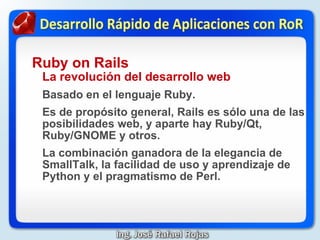 Ruby on Rails
    La revolución del desarrollo web
Desarrollo web tradicional
   Separación de conceptos
   Duplicación ...