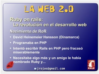<ul><li>Ruby on rails :  La revolución en el desarrollo web </li></ul><ul><li>Nacimiento de RoR </li></ul><ul><li>David He...