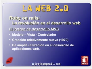 <ul><li>Ruby on rails :  La revolución en el desarrollo web </li></ul><ul><li>El Patrón de desarrollo MVC </li></ul><ul><l...