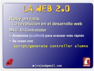 <ul><li>Ruby on rails :  La revolución en el desarrollo web </li></ul><ul><li>MVC: El Controlador </li></ul><ul><li>Andami...