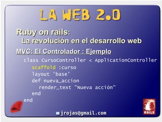 <ul><li>Ruby on rails :  La revolución en el desarrollo web </li></ul><ul><li>MVC: El Controlador : Ejemplo </li></ul><ul>...