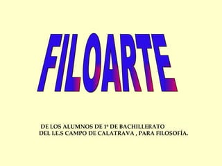 FILOARTE DE LOS ALUMNOS DE 1º DE BACHILLERATO DEL I.E.S CAMPO DE CALATRAVA , PARA FILOSOFÍA. 