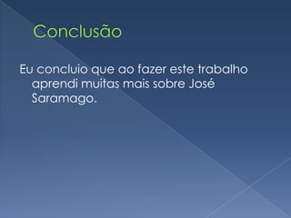 ConclusãoEu concluioque ao fazer este trabalho aprendi muitas mais sobre José Saramago.