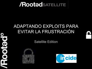 ‹#› 
ADAPTANDO EXPLOITS PARA 
EVITAR LA FRUSTRACIÓN 
Satellite Edition 
Rooted Satellite Valencia 
 