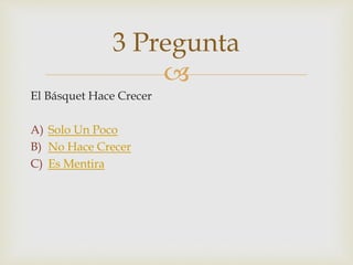 
El Básquet Hace Crecer
A) Solo Un Poco
B) No Hace Crecer
C) Es Mentira
3 Pregunta
 