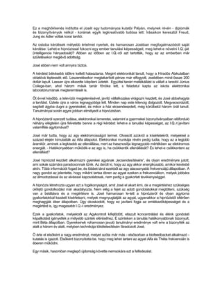Ez a meghökkenés indította el Josét egy tudományos kutatói Pályán, melynek révén - diplomák
és bizonyítványok nélkül - korának egyik legkreatívabb tudósa lett. Írásaikon keresztül Freud,
Jung és Adler voltak korai tanítói.

Az ostoba kérdések mélyebb értelmet nyertek, és hamarosan Joséban megfogalmazódott saját
kérdése: Lehet-e hipnózissal fokozni egy ember tanulási képességeit, meg lehet-e növelni I.Q.-ját
(intelligencia hányadosát)? Abban az időben az I.Q.-ról azt tartották, hogy az az emberben már
születésekor meglévő adottság.

José ebben nem volt annyira biztos.

A kérdést békésebb időkre kellett halasztania. Megint elektronikát tanult, hogy a Híradós Alakulatban
oktatóvá léptessék elő. Leszerelésekor megtakarított pénze már elfogyott, zsebében mind-össze 200
dollár lapult. Lassan újra elkezdte kiépíteni üzletét. Egyúttal tanári mellékállást is vállalt a laredói Június
Coilege-ban, ahol három másik tanár főnöke lett, s feladatul kapta az iskola elektronikai
laboratóriumának megteremtését is.

Öt évvel később, a televízió megjelenésével, javító vállalkozása virágozni kezdett, és José abbahagyta
a tanítást. Üzlete újra a város legnagyobbja lett. Minden nap este kilencig dolgozott. Megvacsorázott,
segített ágyba dugni a gyerekeket, és mikor a ház elcsendesedett, még körülbelül három órát tanult.
Tanulmányai során egyre jobban elmélyedt a hipnózisban.

A hipnózisról szerzett tudása, elektronikai ismeretei, valamint a gyermekei bizonyítványaiban előforduló
néhány elégtelen újra felvetette benne a régi kérdést: lehet-e a tanulási képességet, az I.Q,-t javítani
valamiféle agytornával?

José már tudta, hogy az agy elektromosságot termel. Olvasott azokról a kísérletekről, melyekkel a
század elején kimutatták az Alfa állapotot. Elektronikai munkája révén pedig tudta, hogy az a legjobb
áramkör, aminek a legkisebb az ellenállása, mert az hasznosítja legnagyobb mértékben az elektromos
energiát. - Hatékonyabban működik-e az agy is, ha csökkentik ellenállását? És lehet-e csökkenteni az
ellenállást?

José hipnózist kezdett alkalmazni gyerekei agyának „lecsendesítésére”, és olyan eredményre jutott,
ami sokak számára paradoxonnak tűnik. Az derült ki, hogy az agy akkor energikusabb, amikor kevésbé
aktív. Több információt fogad be, és többet tárol ezekből az agy alacsonyabb frekvenciájú állapotban. A
nagy gondot az jelentette, hogy miként tartsa ébren az agyat ezeken a frekvenciákon, melyek jobbára
az álmodozással és az alvással kapcsolatosak, nem pedig a gyakorlati tevékenységgel.

A hipnózis létrehozta ugyan azt a fogékonyságot, amit José el akart érni, de a megértéshez szükséges
okfejtő gondolkodást már akadályozta. Nem elég a fejet az adott gondolatokkal megtölteni, szükség
van a belátásra és a megértésre is. José hamarosan le-tett a hipnózisról és olyan agytorna
gyakorlatokkal kezdett kísérletezni, melyek megnyugtatják az agyat, ugyanakkor a hipnózistól eltérően
meghagyják éber állapotban. Úgy okoskodott, hogy ez javítani fogja az emlékezőképességet és a
megértést is, így magasabb I.Q.-t eredményez.

Ezek a gyakorlatok, melyekből az Agykontroll kifejlődött, ellazult koncentrálást és élénk gondolati
képalkotást igényeltek a mélyebb szintek eléréséhez. E szinteken a tanulás hatékonyabbnak bizonyult,
mint Béta állapotban. Gyerekeinek rohamosan javuló tanulmányi eredménye volt erre a bizonyíték az
alatt a három év alatt, melyben technikája tökéletesítésén fáradozott José.

Ő érte el elsőként a nagy eredményt, melyet azóta már más - elsősorban a biofeedbacket alkalmazó -
kutatás is igazolt. Elsőként bizonyította be, hogy meg lehet tartani az agyat Alfa és Théta frekvencián is
éberen működni.

Egy másik, hasonlóan meglepő újdonság követte nemsokára ezt a felfedezést.
 