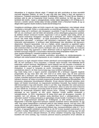 időszakában is. A négyéves időszak végén 17 beteget már aktív pszichotikus és téves eszméktől
szenvedő állapotban küldtünk, és néha 10 vagy még több ilyen beteg is részt vett egyszerre a
tanfolyamon. Folytatódó pszichiátriai kezelésük és értékelésük mellett a 75 közül 58-nak odaadtuk a
tanfolyam előtt és után az Experiantial Workl Inventory (EWI) kérdőívet. Az EWI egy olyan, 400
kérdésből áltó kérdőív, melyet a valóságérzékelés mérése céljára fejlesztettek ki Df. EI-Meligi és Dr.
Osmond, a kérdőív szerzői, kérdés-válasz formába próbálták önteni a Rorschach tesztet, és így az
átlagtól eltérő egyének részére érzékeny tesztet sikerült kidolgozniuk.

Vizsgálatunk elsődleges céljául azt tűztük magunk elé, hogy megállapítsuk, mely betegek válnak
zavartabbá a tréningtől. Ebben a vonatkozásban az eredmények meglepőek voltak, mert csupán
egyetlen beteg várt a tanfolyam után tényegesen zavartabbá. Ő egy 29 éves kataton skizofrén
férfi volt, aki a tanfolyam után két héttel vált zaklatottá, amikor abbahagyta gyógyszerei szedését,
és életében először randevúzni kezdett. Ugyancsak ő volt az egyetlen olyan beteg, akinek az
EWI szerinti eredménye lényegesen rosszabb tett a tanfolyam után. Kórházi kezelésre nem
szorult. Két másik beteg esetében - az egyik pszichotikus depressziótól, a másik involúciós
depressziótól szenvedett - a tanfolyam után fokozódott a depresszió, talán a tanfolyam alatti
közérzetük ellenhatásaként. A tanfolyam alatti feldobottságuk éles ellentétben állt depresszív
állapotukkal. Olyasmit tapasztaltak, mint az a fejfájós, akinek megszűnik az egyébként egész
életében érzett tejfájása. Ha visszatér, az számára még feltűnőbb. Azonban ezek a betegek is
jobb eredményt értek el az EWI szerint a tanfolyam után, és annak hasznát látták. Az involúciós
depressziós beteg még ugyanazon a héten alkalmazni tudta az Agykontroll programozást, és
kevésbé szorongva dolgozott. A pszichotikus depressziós beteg terápiájában képes volt
olyan ügyeket feldolgozni, melyeket korábban nem tudott kezelni.
További 26 depressziós beteg - involúciós, pszichotikus, skizo-affektív és mániás-depressziós - a
tanfolyam után sokkal kevésbé volt depressziós, és nem mutatták semmilyen mellékhatás jelét.

Egy asszony az egyik relaxáció közben hirtelen jelentkező szomorúságérzésről számolt be. Egy
férfi, aki nem szerepelt a 75-os csoportban, a második napon kimaradt, mert feléledtek benne
kellemetlen vietnami élményei. Megítélésünk szerint állapota nem lett rosszabb a kezdetinél, de
újabb értékelésre nem jelentkezett. (A relaxáció szorosabb kapcsolatba hozza a személyeket
érzéseikkel. A csoport jó hangulata és pozitív irányultsága miatt általában melegség és
szeretetérzés alakul ki, de ritkán szomorúság vagy rossz emlékek Is jelentkeznek).
Egy másik beteg (nem a nagyon zavartak csoportjából) félt a tanfolyam negyedik napjának
programjától, és egy rossz álom után nem ment el az utolsó napra. Egy 30 éves paranoid
skizofrén férfi a tanfolyam után nagyfokú, ciktothymiának megfelelő mértékű bőbeszédűséget
mutatott. Különféle Agykontroll technikákat kísérelt meg annak eldöntésére, hogy mit tegyen élete
hátralevő részével, és órákon át próbált programozott álmaiból lehetőségeket kikövetkeztetni. Ezt
kényszeres védekezése fokozódásaként értékeltük. Ennek ellenére fokozódott aktivitása révén
képes volt folytatni tanulmányait, és megszerezte kandidátusi fokozatát. Egy évekkel korábban
átélt téveszméjét is meg tudta beszélni, amikor is azt hitte, hogy telepátiás úton adott parancsra
valakit meg kell ölnie. Ha nem vett volna részt a tanfolyamon, akkor ez soha nem kerül a felszínre
és nem oldódik fel. A tanfolyam viszonylag kevés és enyhe negatív hatásával szemben a pozitív
hatások és eredmények leírásához egész könyvre lenne szükség. A leggyakrabban észlelt
jelenséget se nem kerestük, se nem vártuk. Majdnem minden esetben növekedett a
valóságérzékelés. Az EWI-t megválaszoló 58 beteg közül egyé lett lényegesen rosszabb, 28
esetében nem volt változás, 36 esetben pedig jelentősen javult a valóságérzékelés. A 21
változatlan esetből 15 beteg pontszáma az egészséges irányba tendált. A tanfolyamon részt vevő
első 20 nő átlageredményeit elküldttük Dr. EI-Meliginek, az EWI kérdőív társszerzőjének.
Magasztalta a Silva-féle Agykontroll tanfolyam hatására észlelhető drámai változásokat, és úgy
vélte, hogy egyes kategóriákban a tanfolyam előtti és utáni értékek olyanok, mint egy rossz LSD
utazás alatt és után nyert értékek (I- A és I-B grafikon). Mind a 11 kategóriában következetesen
javulást lehetett megfigyelni. Az egyénenkénti értékek még impresszionálóbbak voltak (E, F és G
grafikon). A legnagyobb mértékben javult férfiak és nők 50 %-ának összetett eredményét a C és
D grafikon mutatja. Megítélésünk szerint a hagyományos pszichoterápia nemhogy egy hét alatt
nem tudott volna ekkora változást létrehozni, de ahhoz valójában hónapokig vagy évekig tartó
kezelésre lett volna szükség. Egy involúciós paranoid asszony pontszámai annyit változtak az
 