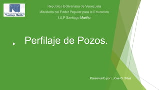 Perfilaje de Pozos.
Presentado por: Jose G. Silva
Mariño
 