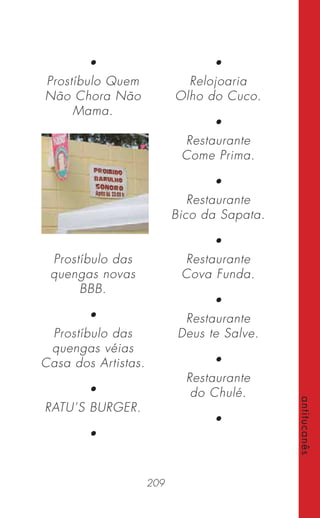 209
antitucanês
•
Prostíbulo Quem
Não Chora Não
Mama.
Prostíbulo das
quengas novas
BBB.
•
Prostíbulo das
quengas véias
Casa dos Artistas.
•
RATU’S BURGER.
•
•
Relojoaria
Olho do Cuco.
•
Restaurante
Come Prima.
•
Restaurante
Bico da Sapata.
•
Restaurante
Cova Funda.
•
Restaurante
Deus te Salve.
•
Restaurante
do Chulé.
•
 