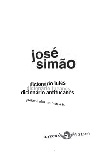 3
dicionário antitucanês
prefácio Matinas Suzuki Jr.
dicionário tucanês
dicionário lulês
 