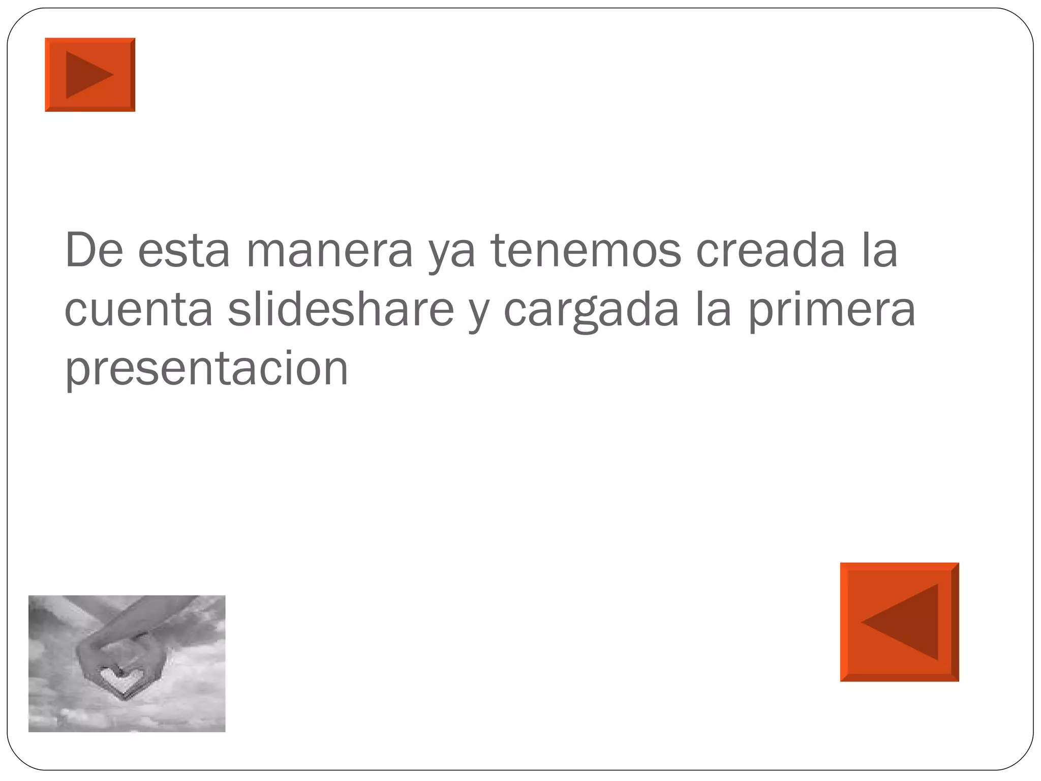 De esta manera ya tenemos creada la cuenta slideshare y cargada la primera presentacion 