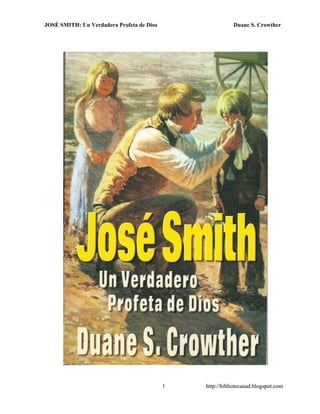 JOSÉ SMITH: Un Verdadera Profeta de Dios Duane S. Crowther
http://bibliotecasud.blogspot.com1
JOSÉ SMITH: Un Verdadera Profeta de Dios Duane S. Crowther
http://bibliotecasud.blogspot.com1
 