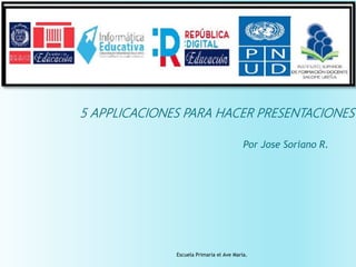 5 APPLICACIONES PARA HACER PRESENTACIONES
Escuela Primaria el Ave María.
Por Jose Soriano R.
 