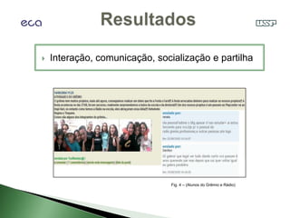    Interação, comunicação, socialização e partilha




                                Fig. 4 – (Alunos do Grêmio e Rádio)
 