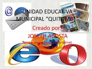 UNIDAD EDUCATIVA
MUNICIPAL “QUITUMBE”
     Creado por:
   JOSETH ACOSTA
 Temas: navegadores de internet
 Fuentes primarias de búsqueda
       Correo electrónico
 